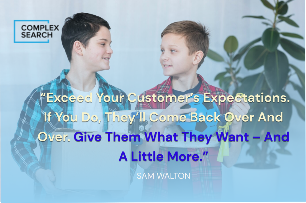 “Exceed your customer’s expectations. If you do, they’ll come back over and over. Give them what they want – and a little more.”