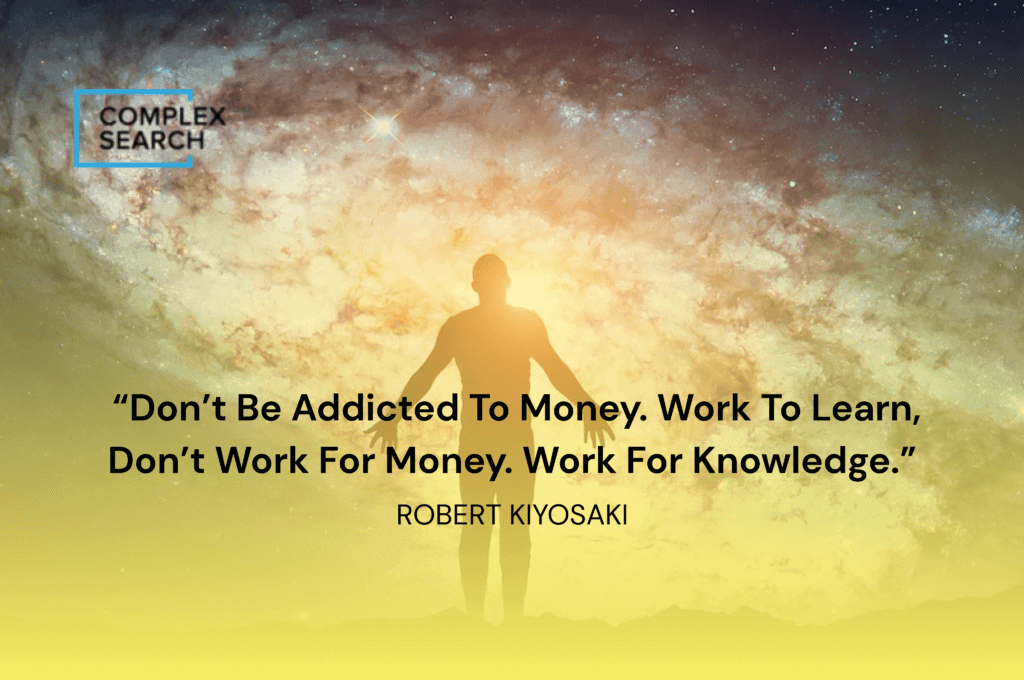 “Don’t be addicted to money. Work to learn, don’t work for money. Work for knowledge.”